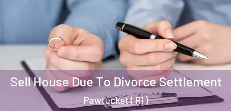  Sell House Due To Divorce Settlement Pawtucket ( RI )