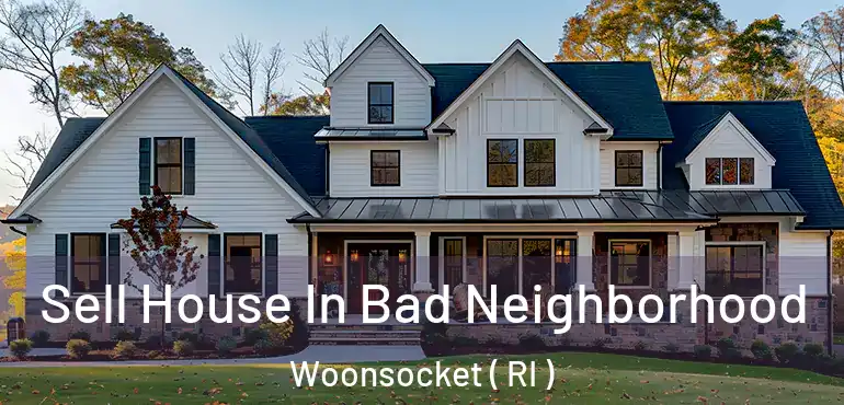  Sell House In Bad Neighborhood Woonsocket ( RI )